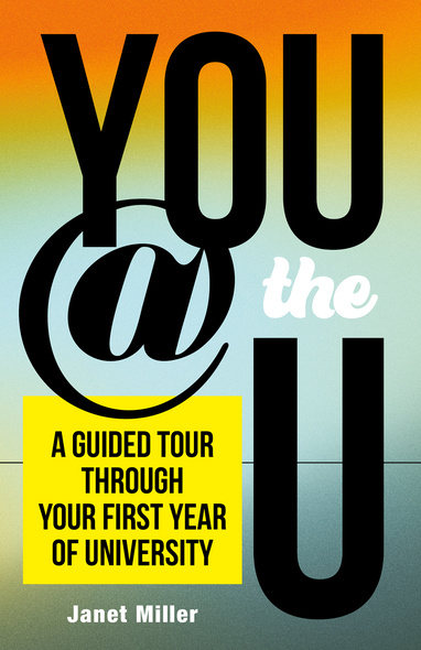 Cover: You @ the U: A Guided Tour Through Your First Year of University, by Janet Miler. background: the title is on a coloured background that shifts in gradient from orange at the top to yellow, to light blue, and to green-gray and gray-blue at the bottom.
