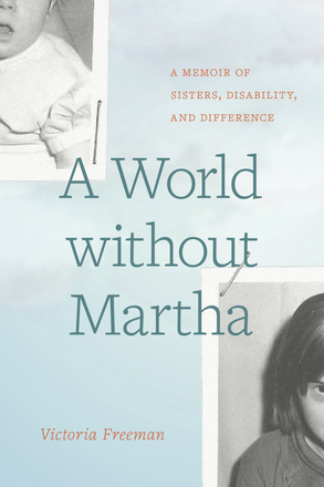 Cover: A World Without Martha: A Memoir of Sisters, Disability, and Difference, by Victoria Freeman. black and white photos: two cut-off images stapled near the edges of the page, one of a baby and one of a young girl.