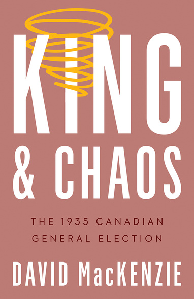 Cover: King &amp; Chaos: The 1935 Canadian General Election, by David MacKenzie. Illustration: A gold-coloured spiral resembling a tornado surrounds the I in “King.”