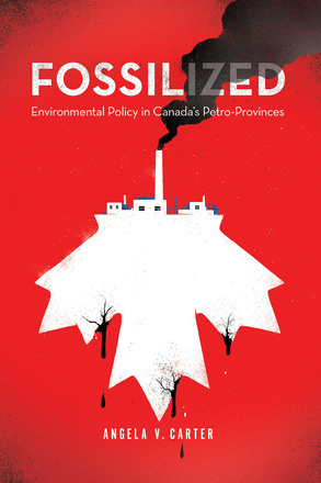Cover: Fossilized: Environmental Policy in Canada&#039;s Petro-Provinces, by Angela V. Carter. illustration: an upside-down white maple leaf; dead trees and oil droplets hang from the bottom of the leaf while the stem is part of an oil factory, emitting black smoke. The image is on a red background.