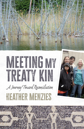 Cover: Meeting my Treaty Kin: A Journey Toward Reconciliation, by Heather Menzies. Collage: the first photo shows a flooded lake bank with dead trees. The second – a snapshot – shows four people – three women and one man – smiling at the camera. The third photo shows a beaded belt with a design of two human figures holding hands.