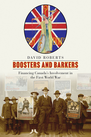 Cover: Boosters and Barkers: Financing Canada’s Involvement in the First World War, by David Roberts. Collage: At the top of the page is a poster featuring a Union Jack behind a statue of Lady Justice in whose scales blood outweighs money. At the bottom of the page is a photo of two men and five preteen boys, holding posters for victory bonds.