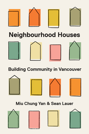 Cover: Neighbourhood Houses: Building Community in Vancouver, by Miu Ching Yan and Sean Lauer. illustration: a series of rectangles and elongated pentagons evoking houses and buildings are haphazardly highlighted in various colours.