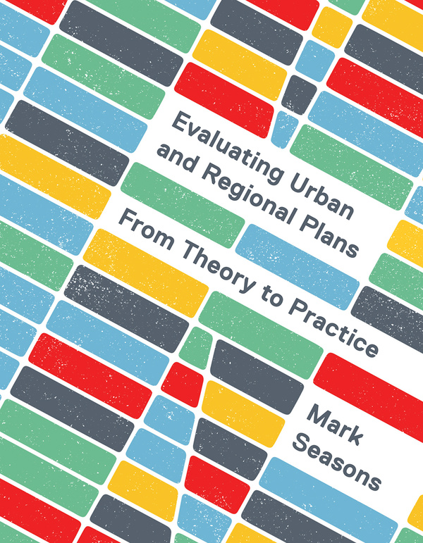 Cover: Evaluating Urban and Regional Plans: From Theory to Practice, by Mark Seasons. illustration: multi-coloured rectangles are intersected by white lines and arranged like an aerial map.