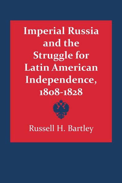 Imperial Russia and the Struggle for Latin American Independence, 1808–1828