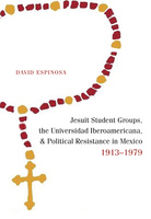 Jesuit Student Groups, the Universidad Iberoamericana, and Political Resistance in Mexico, 1913-1979