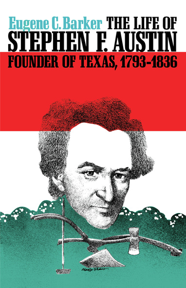 The Life of Stephen F. Austin, Founder of Texas, 1793-1836