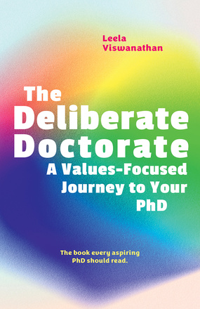 Cover: The Deliberate Doctorate: A Values-Focused Journey to Your PhD, by Leela Viswanathan. Illustration: The title, in white, is superimposed over a blurry circle in the colours of the rainbow. The cover also reads: “The book every aspiring PhD should read.”