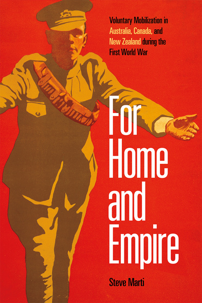 Cover: For Home and Empire: Voluntary Mobilization in Australia, Canada, and New Zealand during the FIrst World War, by Steve Marti. illustration: a man in a green military uniform extends his arms outwards.