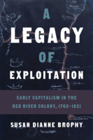 Cover: A Legacy of Exploitation: Early Capitalism in the Red River Colony, 1763-1821, by Susan Dianne Brophy. photo: a map depicting the river system south of Lake Winnipeg, stamped by the Hudson Bay Company.