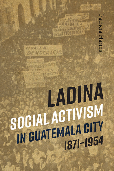 Ladina Social Activism in Guatemala City, 1871-1954