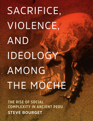 Sacrifice, Violence, and Ideology Among the Moche