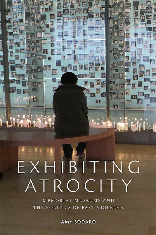 UBC Press | Exhibiting Atrocity - Memorial Museums and the Politics of Past Violence, By Amy Sodaro