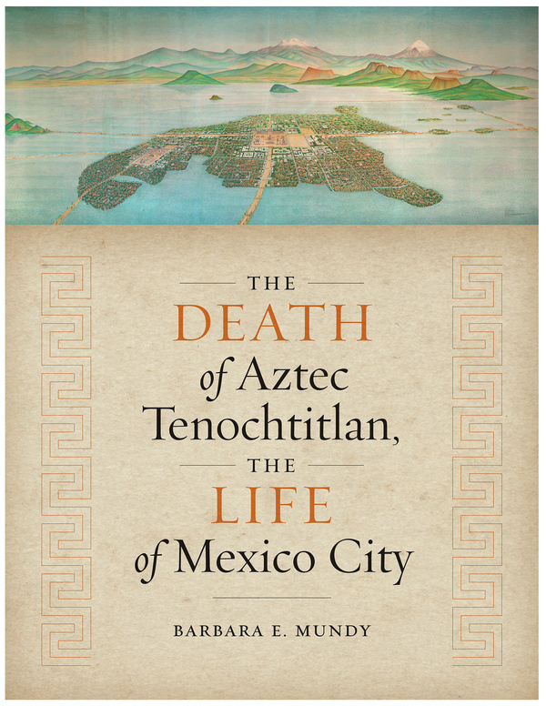 The Death of Aztec Tenochtitlan, the Life of Mexico City