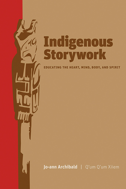 Ubc Press Indigenous Storywork Educating The Heart Mind Body And Spirit By Jo Ann Archibald