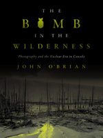 Cover: The Bomb in the Wilderness: Photography and the Nuclear Era in Canada, by John O&#039;Brian. photo: a burned-out forest with barren trees that have no branches or leaves on them and a pool of glowing green water flowing into the forest. The O in Bomb is tylized to look like a nuclear warhead.