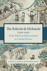 The Relación de Michoacán (1539-1541) and the Politics of Representation in Colonial Mexico