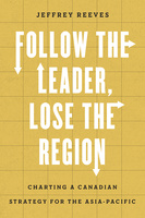 Cover: Follow the Leader, Lose the Region: Charting a Canadian Strategy for the Asia-Pacific, by Jeffrey Reeves. Illustration: The letters in the title become arrows pointing north, south, east, and west on a yellow grid.