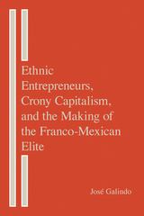 Ethnic Entrepreneurs, Crony Capitalism, and the Making of the Franco-Mexican Elite