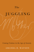 Cover: The Juggling Mother: Coming Undone in the Age of Anxiety, by Amanda D. Watson. typeface: a burnt orange background with the words The Juggling in black typeface and the word Mother in wispy disintegrating cursive lettering.