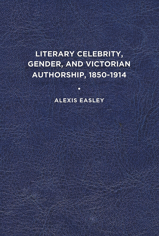 Literary Celebrity, Gender, and Victorian Authorship, 1850-1914