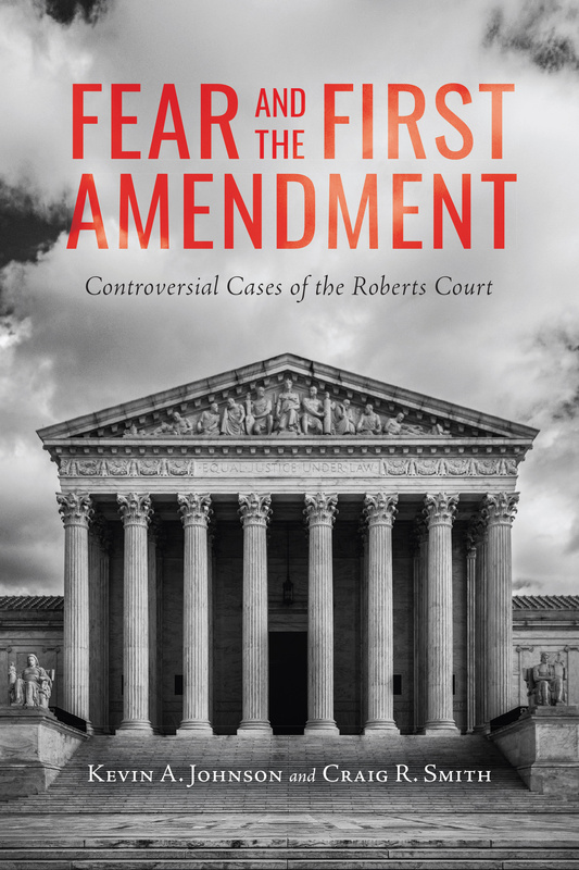 UBC Press Fear and the First Amendment Controversial Cases of the Roberts Court By Kevin A. Johnson and Craig R. Smith