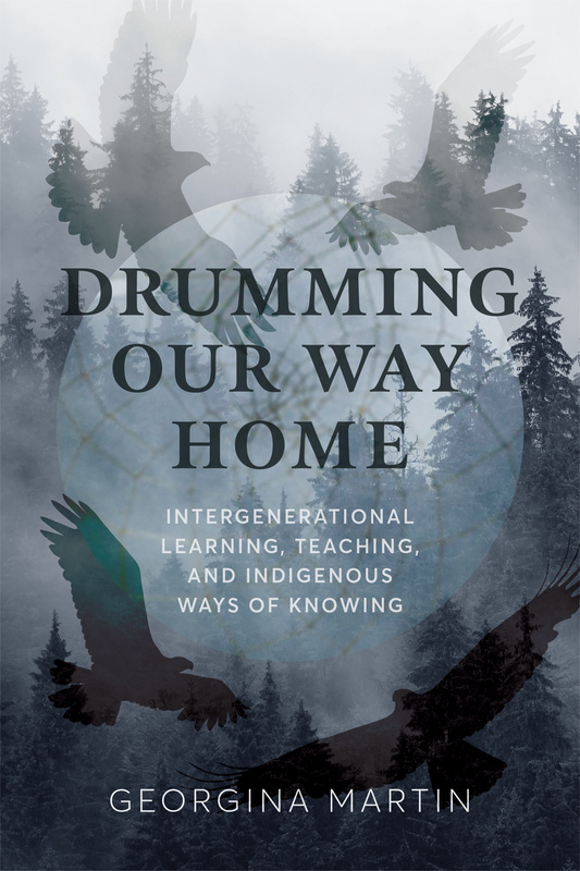 Cover: Drumming Our Way Home: Intergenerational Learning, Teaching, and Indigenous Ways of Knowing, by Georgina Martin. Photo collage: a forest, overlaid with the silhouettes of flying eagles and the tension ropes of a hand drum.