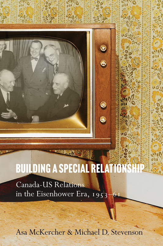 Cover: Building a Special Relationship: Canada-US Relations in the Eisenhower Era, 1953–61, by Asa McKercher & Michael D. Stevenson. Photo: a 1960s–era black-and-white television showing five white men in suits laughing together.